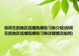 你所在的地區(qū)結(jié)婚有哪些習(xí)俗介紹(你所在的地區(qū)結(jié)婚有哪些習(xí)俗詳細(xì)情況如何)