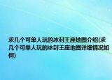求幾個可單人玩的冰封王座地圖介紹(求幾個可單人玩的冰封王座地圖詳細情況如何)