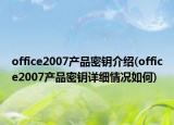 office2007產(chǎn)品密鑰介紹(office2007產(chǎn)品密鑰詳細(xì)情況如何)