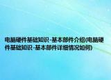 電腦硬件基礎(chǔ)知識(shí)-基本部件介紹(電腦硬件基礎(chǔ)知識(shí)-基本部件詳細(xì)情況如何)