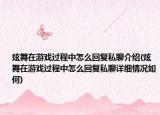 炫舞在游戲過(guò)程中怎么回復(fù)私聊介紹(炫舞在游戲過(guò)程中怎么回復(fù)私聊詳細(xì)情況如何)