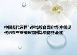 中國現(xiàn)代遠(yuǎn)程與繼續(xù)教育網(wǎng)介紹(中國現(xiàn)代遠(yuǎn)程與繼續(xù)教育網(wǎng)詳細(xì)情況如何)