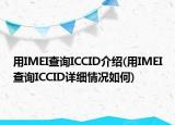 用IMEI查詢ICCID介紹(用IMEI查詢ICCID詳細(xì)情況如何)