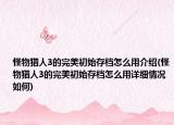 怪物獵人3的完美初始存檔怎么用介紹(怪物獵人3的完美初始存檔怎么用詳細(xì)情況如何)