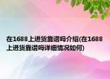 在1688上進貨靠譜嗎介紹(在1688上進貨靠譜嗎詳細情況如何)