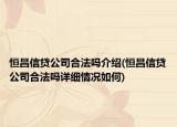 恒昌信貸公司合法嗎介紹(恒昌信貸公司合法嗎詳細(xì)情況如何)
