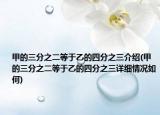 甲的三分之二等于乙的四分之三介紹(甲的三分之二等于乙的四分之三詳細(xì)情況如何)