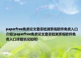 paperfree免費論文查重檢測系統(tǒng)軟件免費入口介紹(paperfree免費論文查重檢測系統(tǒng)軟件免費入口詳細(xì)情況如何)