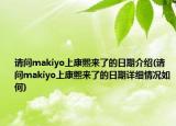 請問makiyo上康熙來了的日期介紹(請問makiyo上康熙來了的日期詳細情況如何)