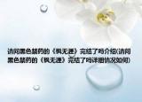 請問黑色禁藥的《楓無涯》完結了嗎介紹(請問黑色禁藥的《楓無涯》完結了嗎詳細情況如何)