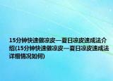 15分鐘快速做涼皮—夏日涼皮速成法介紹(15分鐘快速做涼皮—夏日涼皮速成法詳細情況如何)