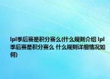 lpl季后賽是積分賽么(什么規(guī)則介紹 lpl季后賽是積分賽么 什么規(guī)則詳細(xì)情況如何)