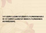 5歲兒童看什么動(dòng)畫(huà)片好(請(qǐng)推薦幾個(gè)經(jīng)典的和新出的介紹 5歲兒童看什么動(dòng)畫(huà)片好 請(qǐng)推薦幾個(gè)經(jīng)典的和新出的詳細(xì)情況如何)