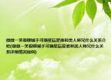 微微一笑很傾城手可摘星辰是誰和美人師兄什么關(guān)系介紹(微微一笑很傾城手可摘星辰是誰和美人師兄什么關(guān)系詳細(xì)情況如何)