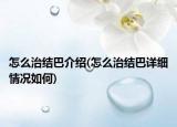 怎么治結(jié)巴介紹(怎么治結(jié)巴詳細(xì)情況如何)