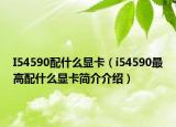 I54590配什么顯卡（i54590最高配什么顯卡簡(jiǎn)介介紹）