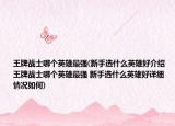 王牌戰(zhàn)士哪個英雄最強(qiáng)(新手選什么英雄好介紹 王牌戰(zhàn)士哪個英雄最強(qiáng) 新手選什么英雄好詳細(xì)情況如何)