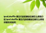 ipod(shuffle 第五代的歌要放在哪怎么使用介紹 ipod shuffle 第五代的歌要放在哪怎么使用詳細情況如何)