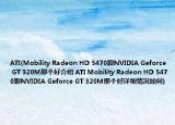 ATI(Mobility Radeon HD 5470跟NVIDIA Geforce GT 320M那個好介紹 ATI Mobility Radeon HD 5470跟NVIDIA Geforce GT 320M那個好詳細情況如何)