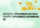 關(guān)于兒子十二歲生日請(qǐng)?zhí)趺窗l(fā)介紹(關(guān)于兒子十二歲生日請(qǐng)?zhí)趺窗l(fā)詳細(xì)情況如何)