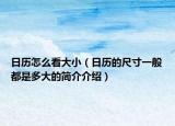 日歷怎么看大?。ㄈ諝v的尺寸一般都是多大的簡(jiǎn)介介紹）