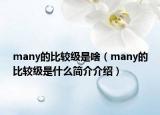 many的比較級是啥（many的比較級是什么簡介介紹）