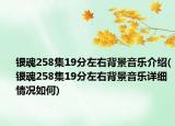銀魂258集19分左右背景音樂介紹(銀魂258集19分左右背景音樂詳細(xì)情況如何)