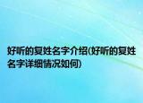好聽的復(fù)姓名字介紹(好聽的復(fù)姓名字詳細(xì)情況如何)