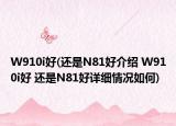 W910i好(還是N81好介紹 W910i好 還是N81好詳細情況如何)