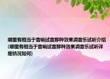 哪里有相當于音響試音那種效果滴音樂試聽介紹(哪里有相當于音響試音那種效果滴音樂試聽詳細情況如何)