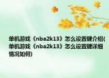 單機游戲《nba2k13》怎么設(shè)置鍵介紹(單機游戲《nba2k13》怎么設(shè)置鍵詳細情況如何)
