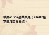 蘋果a1367是蘋果幾（a1687是蘋果幾簡介介紹）