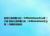 如何讓游戲窗口化(（D3Dwindower怎么用 ）介紹 如何讓游戲窗口化 （D3Dwindower怎么用 ）詳細(xì)情況如何)