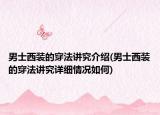 男士西裝的穿法講究介紹(男士西裝的穿法講究詳細(xì)情況如何)