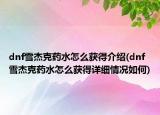 dnf雪杰克藥水怎么獲得介紹(dnf雪杰克藥水怎么獲得詳細(xì)情況如何)