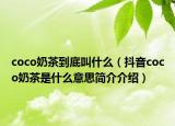 coco奶茶到底叫什么（抖音coco奶茶是什么意思簡介介紹）