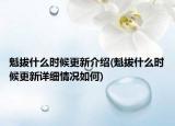 魁拔什么時候更新介紹(魁拔什么時候更新詳細情況如何)