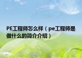 PE工程師怎么樣（pe工程師是做什么的簡介介紹）