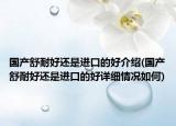 國產(chǎn)舒耐好還是進(jìn)口的好介紹(國產(chǎn)舒耐好還是進(jìn)口的好詳細(xì)情況如何)