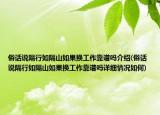 俗話說隔行如隔山如果換工作靠譜嗎介紹(俗話說隔行如隔山如果換工作靠譜嗎詳細情況如何)
