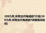 199幾年,所有古代電視劇?介紹(199幾年,所有古代電視劇?詳細(xì)情況如何)