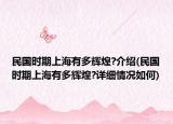 民國(guó)時(shí)期上海有多輝煌?介紹(民國(guó)時(shí)期上海有多輝煌?詳細(xì)情況如何)
