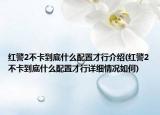 紅警2不卡到底什么配置才行介紹(紅警2不卡到底什么配置才行詳細情況如何)