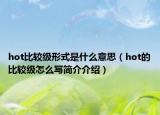 hot比較級形式是什么意思（hot的比較級怎么寫簡介介紹）