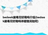 bedook拔毒膏好用嗎介紹(bedook拔毒膏好用嗎詳細(xì)情況如何)