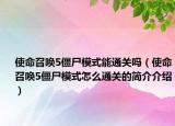 使命召喚5僵尸模式能通關(guān)嗎（使命召喚5僵尸模式怎么通關(guān)的簡(jiǎn)介介紹）