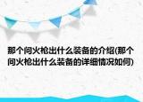 那個問火槍出什么裝備的介紹(那個問火槍出什么裝備的詳細(xì)情況如何)