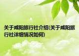 關(guān)于咸陽旅行社介紹(關(guān)于咸陽旅行社詳細(xì)情況如何)