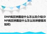 DNF瘋狂拼圖是什么怎么玩介紹(DNF瘋狂拼圖是什么怎么玩詳細(xì)情況如何)