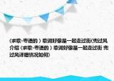 (求歌-粵語的）歌詞好像是一起走過街(兜過風(fēng)介紹 (求歌-粵語的）歌詞好像是一起走過街 兜過風(fēng)詳細(xì)情況如何)